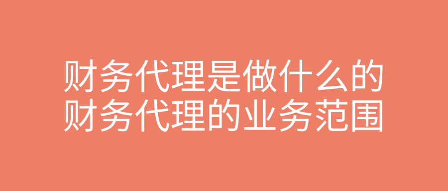 财务代理是做什么的 财务代理的业务范围 财务代理是做什么的 财务代理的业务范围